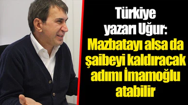 Türkiye yazarı Uğur: Mazbatayı alsa da şaibeyi kaldıracak adımı İmamoğlu atabilir