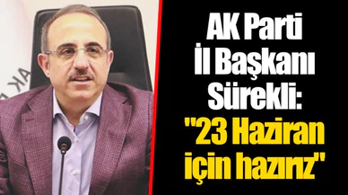 AK Parti İl Başkanı Sürekli: "23 Haziran için hazırız"
