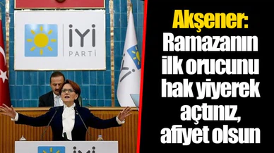 Akşener: Ramazanın ilk orucunu hak yiyerek açtınız, afiyet olsun