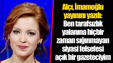 Alçı, İmamoğlu yayınını yazdı: Ben tarafsızlık yalanına hiçbir zaman sığınmayan siyasi felsefesi açık bir gazeteciyim