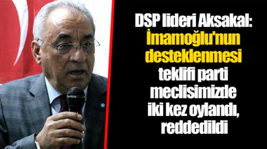 DSP lideri Aksakal: İmamoğlu'nun desteklenmesi teklifi parti meclisimizde iki kez oylandı, reddedildi