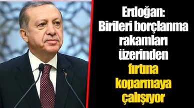 Erdoğan: Birileri borçlanma rakamları üzerinden fırtına koparmaya çalışıyor