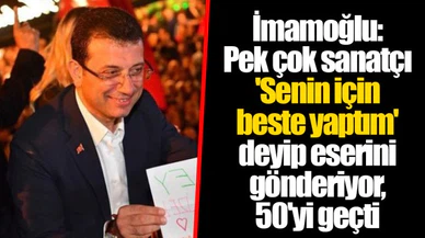 İmamoğlu: Pek çok sanatçı 'Senin için beste yaptım' deyip eserini gönderiyor, 50'yi geçti