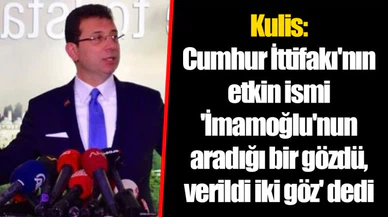 Kulis: Cumhur İttifakı'nın etkin ismi 'İmamoğlu'nun aradığı bir gözdü, verildi iki göz' dedi