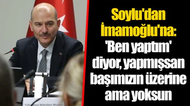 Soylu'dan İmamoğlu'na: 'Ben yaptım' diyor, yapmışsan başımızın üzerine ama yoksun