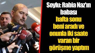 Soylu: Rabia Naz'ın babası hafta sonu beni aradı ve onunla iki saate varan bir görüşme yaptım