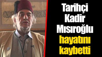 Tarihçi Kadir Mısıroğlu hayatını kaybetti