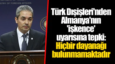 Türk Dışişleri'nden Almanya'nın 'işkence' uyarısına tepki: Hiçbir dayanağı bulunmamaktadır