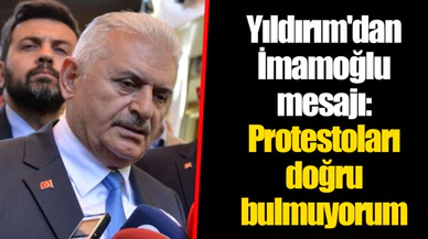 Yıldırım'dan İmamoğlu mesajı: Protestoları doğru bulmuyorum