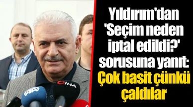 Yıldırım'dan 'Seçim neden iptal edildi?' sorusuna yanıt: Çok basit çünkü çaldılar