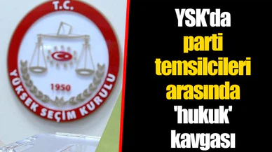 YSK'da parti temsilcileri arasında 'hukuk' kavgası