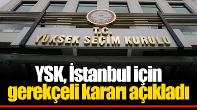 YSK, İstanbul için gerekçeli kararı açıkladı