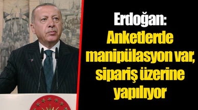 Erdoğan: Anketlerde manipülasyon var, sipariş üzerine yapılıyor