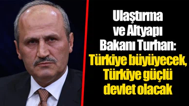 Ulaştırma ve Altyapı Bakanı Turhan: Türkiye büyüyecek, Türkiye güçlü devlet olacak