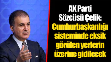 AK Parti Sözcüsü Çelik: Cumhurbaşkanlığı sisteminde eksik görülen yerlerin üzerine gidilecek