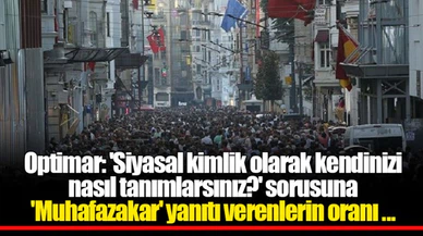Optimar: 'Siyasal kimlik olarak kendinizi nasıl tanımlarsınız?' sorusuna 'Muhafazakar' yanıtı verenlerin oranı yüzde 9.7