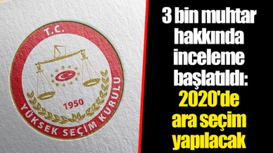 3 bin muhtar hakkında inceleme başlatıldı: 2020'de ara seçim yapılacak