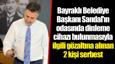 Bayraklı Belediye Başkanı Sandal'ın odasında dinleme cihazı bulunmasıyla ilgili gözaltına alınan 2 kişi serbest