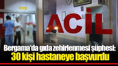 Bergama'da gıda zehirlenmesi şüphesi: 30 kişi hastaneye başvurdu