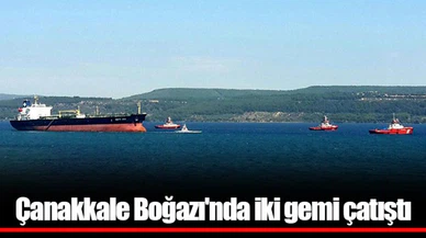 Çanakkale Boğazı'nda iki gemi çatıştı