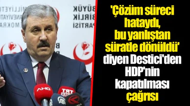 'Çözüm süreci hataydı, bu yanlıştan süratle dönüldü' diyen Destici'den HDP'nin kapatılması çağrısı