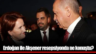 Erdoğan ile Akşener resepsiyonda ne konuştu?