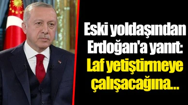 Eski yoldaşından Erdoğan'a yanıt: Laf yetiştirmeye çalışacağına...