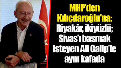 MHP'den Kılıçdaroğlu'na: Riyakâr, ikiyüzlü; Sivas’ı basmak isteyen Ali Galip’le aynı kafada