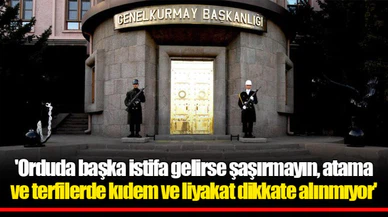'Orduda başka istifa gelirse şaşırmayın, atama ve terfilerde kıdem ve liyakat dikkate alınmıyor'
