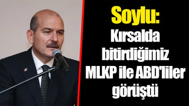 Soylu: Kırsalda bitirdiğimiz MLKP ile ABD'liler görüştü