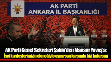 AK Parti Genel Sekreteri Şahin'den Mansur Yavaş'a: İşçi kardeşlerimizin ekmeğiyle oynarsan karşında bizi bulursun