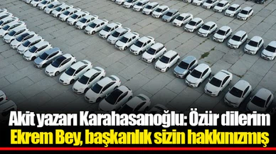 Akit yazarı Karahasanoğlu: Özür dilerim Ekrem Bey, başkanlık sizin hakkınızmış