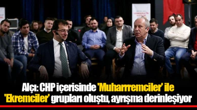 Alçı: CHP içerisinde 'Muharrremciler' ile 'Ekremciler' grupları oluştu, ayrışma derinleşiyor