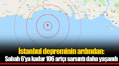 İstanbul depreminin ardından: Sabah 6'ya kadar 106 artçı sarsıntı daha yaşandı