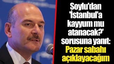 Soylu'dan 'İstanbul'a kayyum mu atanacak?' sorusuna yanıt: Pazar sabahı açıklayacağım