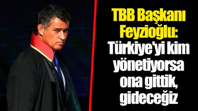 TBB Başkanı Feyzioğlu: Türkiye'yi kim yönetiyorsa ona gittik, gideceğiz