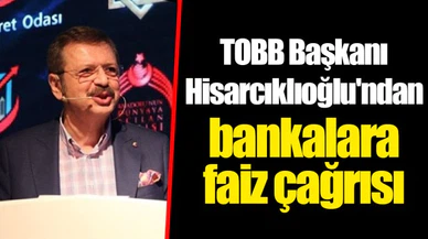 TOBB Başkanı Hisarcıklıoğlu'ndan bankalara faiz çağrısı