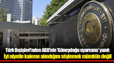 Türk Dışişleri'nden ABD'nin 'Güneydoğu uyarısına' yanıt: İyi niyetle kaleme alındığını söylemek mümkün değil
