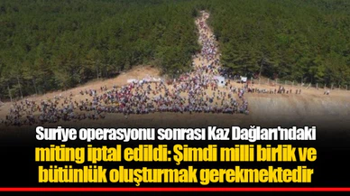 Suriye operasyonu sonrası Kaz Dağları'ndaki miting iptal edildi: Şimdi milli birlik ve bütünlük oluşturmak gerekmektedir