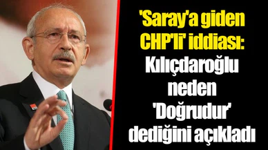 'Saray'a giden CHP'li' iddiası: Kılıçdaroğlu neden 'Doğrudur' dediğini açıkladı