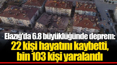 Elazığ'da 6.8 büyüklüğünde deprem: 22 kişi hayatını kaybetti, bin 103 kişi yaralandı