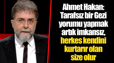 Ahmet Hakan: Tarafsız bir Gezi yorumu yapmak artık imkansız, herkes kendini kurtarır olan size olur