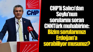 CHP’li Salıcı’dan Soylu'nun sorularını soran CNNTürk muhabirine: Bizim sorularımızı Erdoğan'a sorabiliyor musunuz?