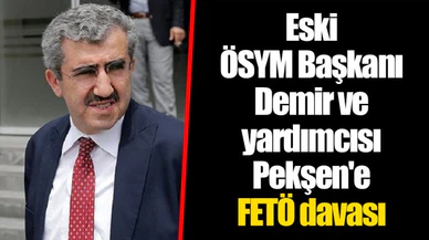 Eski ÖSYM Başkanı Demir ve yardımcısı Pekşen'e FETÖ davası