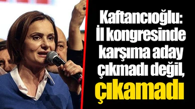 Kaftancıoğlu: İl kongresinde karşıma aday çıkmadı değil, çıkamadı