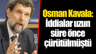 Osman Kavala: İddialar uzun süre önce çürütülmüştü