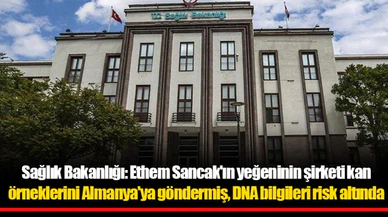 Sağlık Bakanlığ: Ethem Sancak'ın yeğeninin şirketi kan örneklerini Almanya'ya göndermiş, DNA bilgileri risk altında