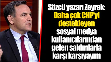 Sözcü yazarı Zeyrek: Daha çok CHP'yi destekleyen sosyal medya kullanıcılarından gelen saldırılarla karşı karşıyayım