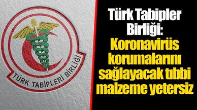 Türk Tabipler Birliği: Koronavirüs korumalarını sağlayacak tıbbi malzeme yetersiz