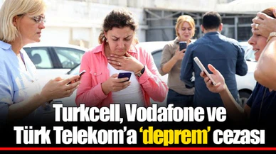 Turkcell, Vodafone ve Türk Telekom’a ‘deprem’ cezası